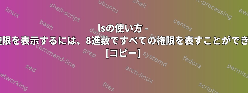 lsの使い方 - 8進数で権限を表示するには、8進数ですべての権限を表すことができますか？ [コピー]