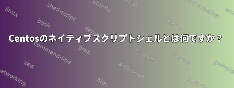 Centosのネイティブスクリプトシェルとは何ですか？