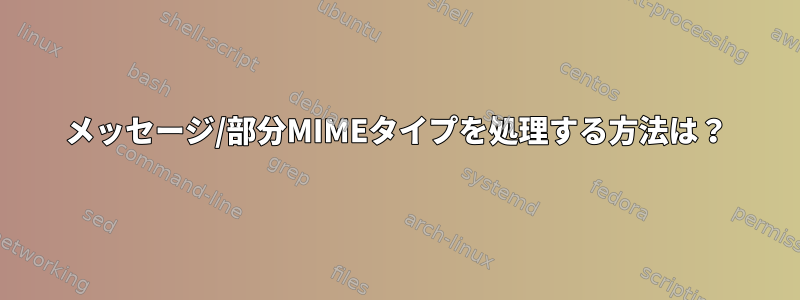 メッセージ/部分MIMEタイプを処理する方法は？