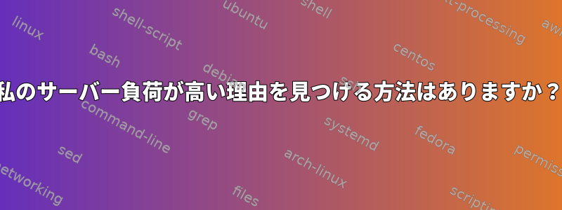 私のサーバー負荷が高い理由を見つける方法はありますか？