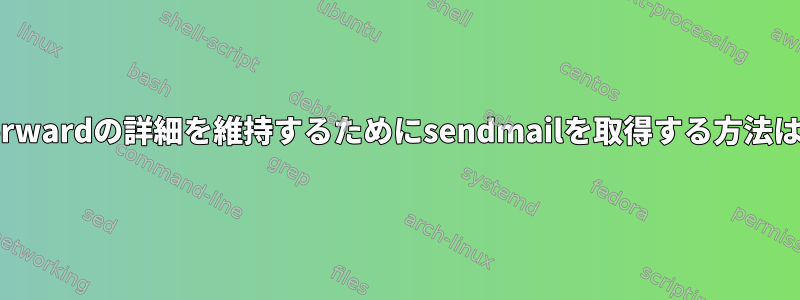 .forwardの詳細を維持するためにsendmailを取得する方法は？