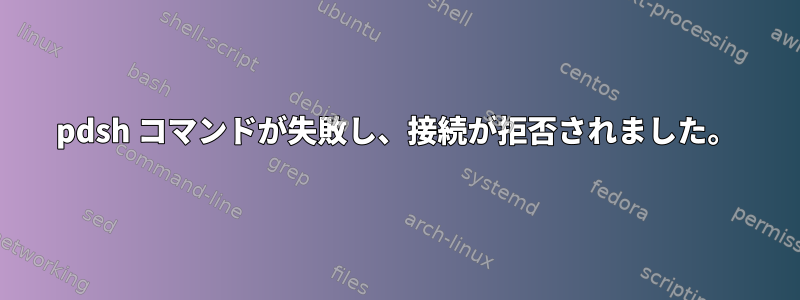 pdsh コマンドが失敗し、接続が拒否されました。