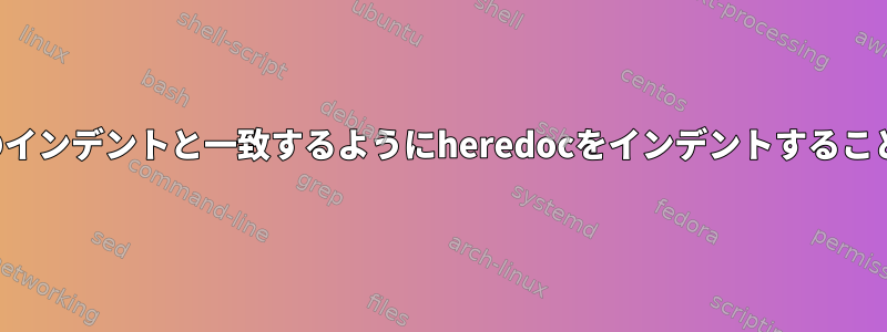 コードブロックのインデントと一致するようにheredocをインデントすることはできません。