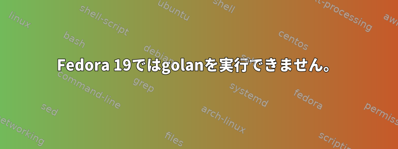 Fedora 19ではgolanを実行できません。