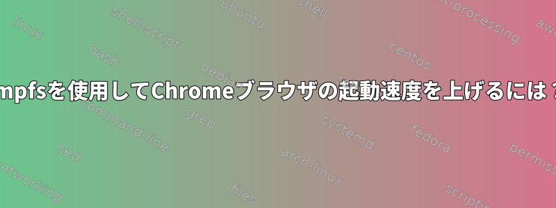 tmpfsを使用してChromeブラウザの起動速度を上げるには？