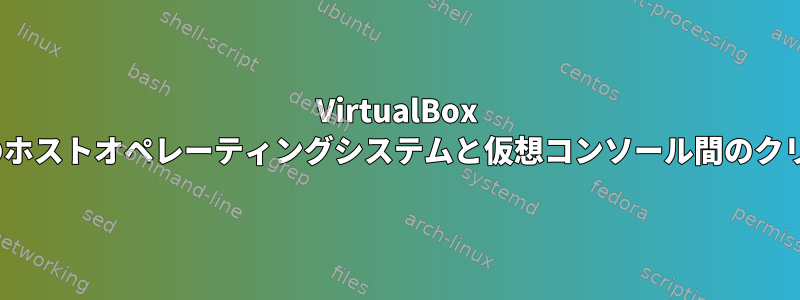 VirtualBox Linux仮想マシンのホストオペレーティングシステムと仮想コンソール間のクリップボードの共有