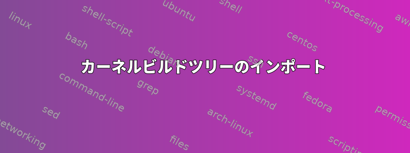 カーネルビルドツリーのインポート