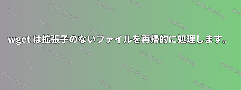 wget は拡張子のないファイルを再帰的に処理します。