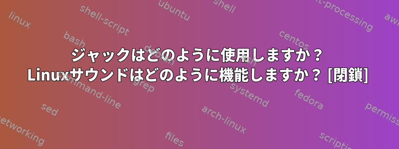 ジャックはどのように使用しますか？ Linuxサウンドはどのように機能しますか？ [閉鎖]