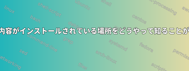 パッケージの内容がインストールされている場所をどうやって知ることができますか？