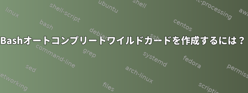 Bashオートコンプリートワイルドカードを作成するには？