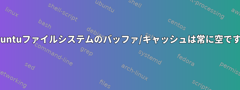 Ubuntuファイルシステムのバッファ/キャッシュは常に空です。