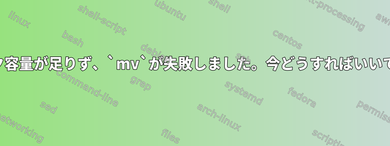 ディスク容量が足りず、`mv`が失敗しました。今どうすればいいですか？