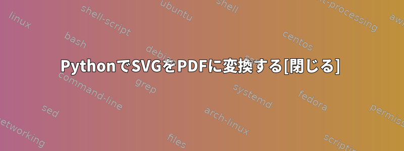 PythonでSVGをPDFに変換する[閉じる]