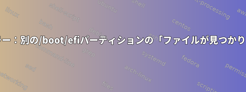 grubエラー：別の/boot/efiパーティションの「ファイルが見つかりません」