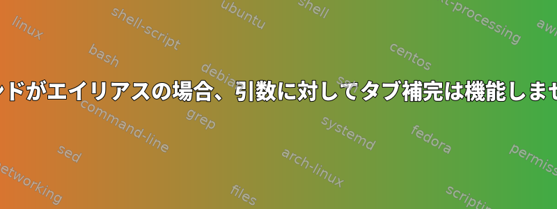 コマンドがエイリアスの場合、引数に対してタブ補完は機能しません。