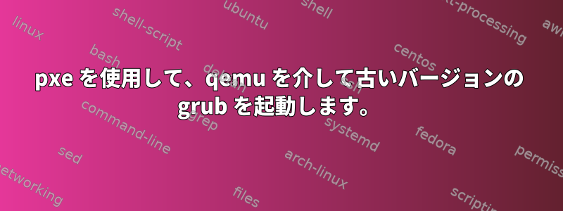 pxe を使用して、qemu を介して古いバージョンの grub を起動します。