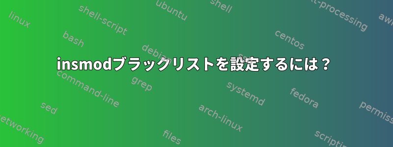 insmodブラックリストを設定するには？