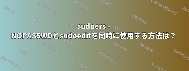 sudoers - NOPASSWDとsudoeditを同時に使用する方法は？