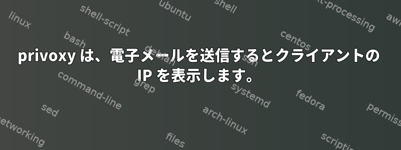 privoxy は、電子メールを送信するとクライアントの IP を表示します。