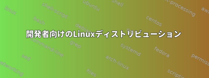 開発者向けのLinuxディストリビューション