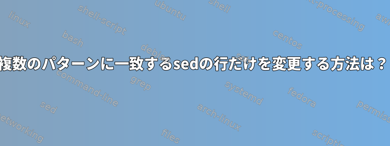 複数のパターンに一致するsedの行だけを変更する方法は？