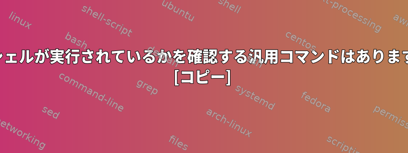 どのシェルが実行されているかを確認する汎用コマンドはありますか？ [コピー]