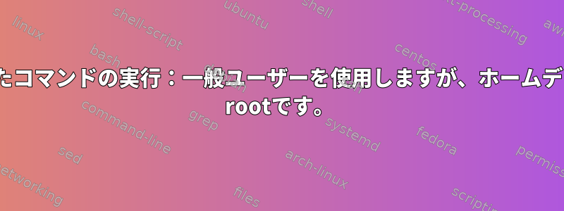 PHPを使用したコマンドの実行：一般ユーザーを使用しますが、ホームディレクトリは/ rootです。