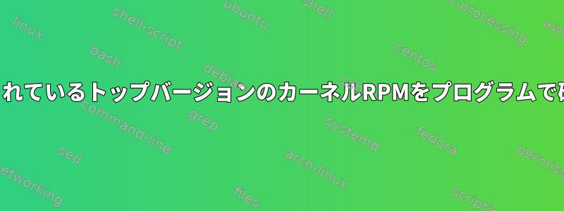 インストールされているトップバージョンのカーネルRPMをプログラムで確認するには？