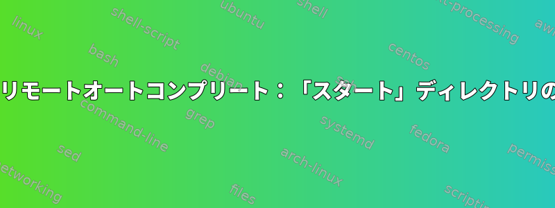 Bashリモートオートコンプリート：「スタート」ディレクトリの変更