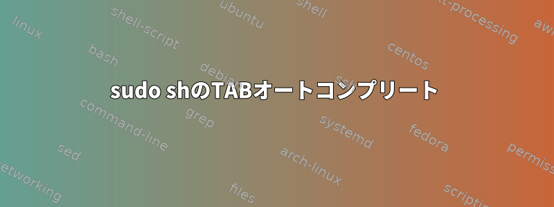 sudo shのTABオートコンプリート