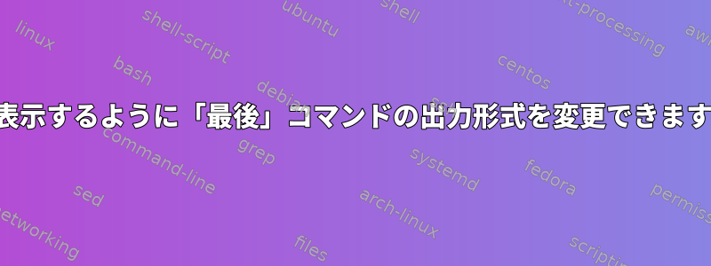 年を表示するように「最後」コマンドの出力形式を変更できますか？