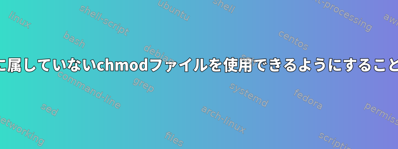 ユーザーが自分に属していないchmodファイルを使用できるようにすることはできますか？