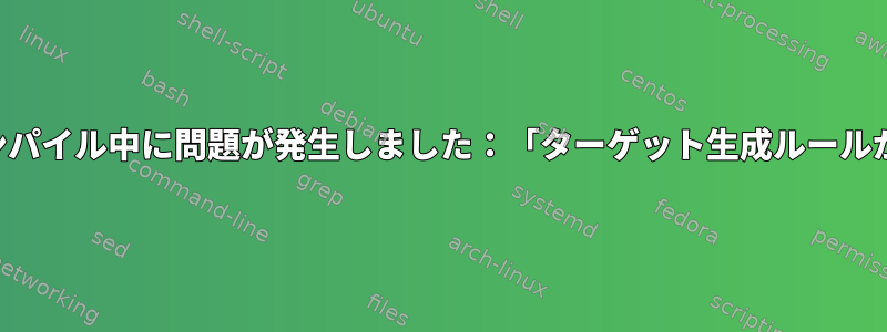 ドライバのコンパイル中に問題が発生しました：「ターゲット生成ルールがありません」