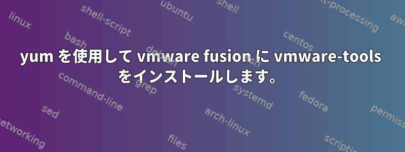 yum を使用して vmware fusion に vmware-tools をインストールします。