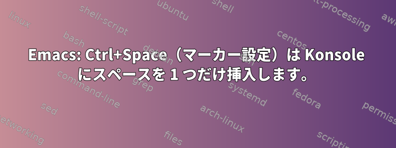 Emacs: Ctrl+Space（マーカー設定）は Konsole にスペースを 1 つだけ挿入します。