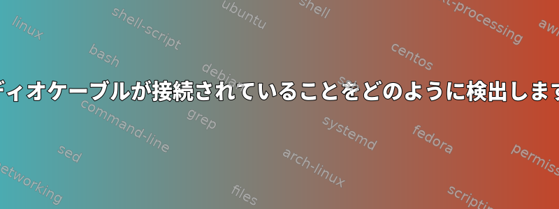 オーディオケーブルが接続されていることをどのように検出しますか？