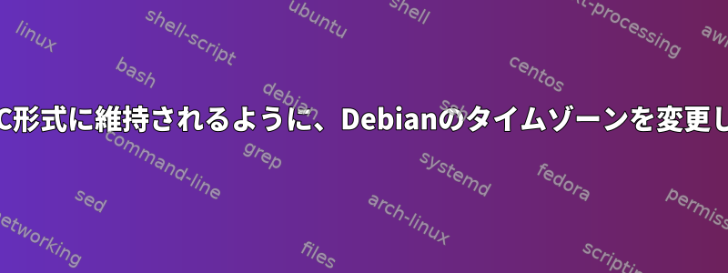 現地時間がUTC形式に維持されるように、Debianのタイムゾーンを変更してください。