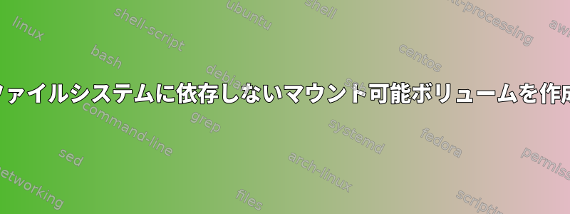 暗号化されたファイルシステムに依存しないマウント可能ボリュームを作成する方法は？