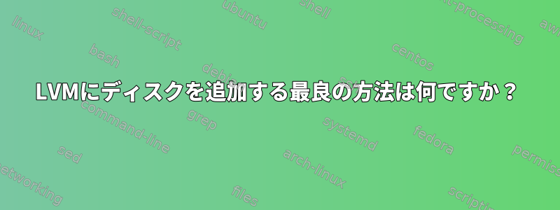 LVMにディスクを追加する最良の方法は何ですか？