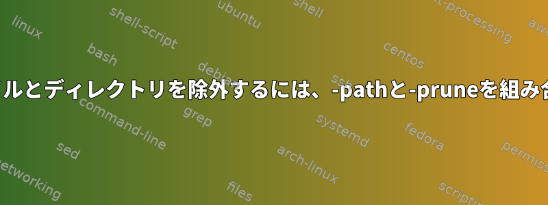 検索：ファイルとディレクトリを除外するには、-pathと-pruneを組み合わせます。