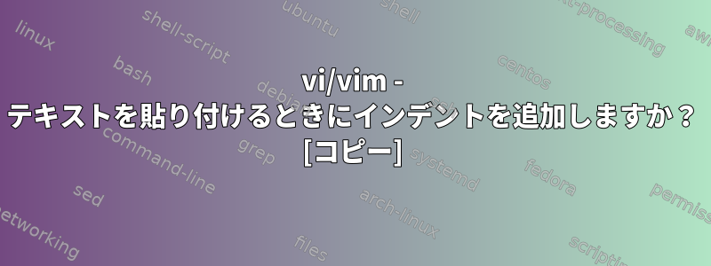 vi/vim - テキストを貼り付けるときにインデントを追加しますか？ [コピー]