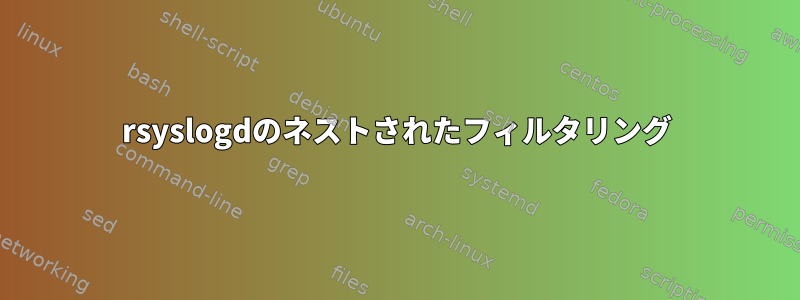 rsyslogdのネストされたフィルタリング