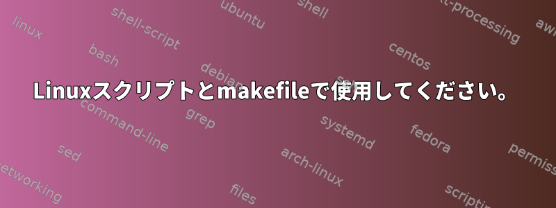 Linuxスクリプトとmakefileで使用してください。