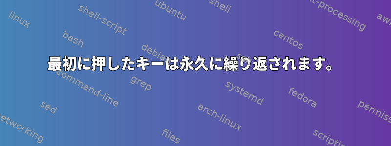 最初に押したキーは永久に繰り返されます。