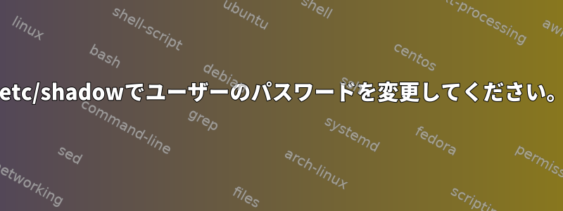 /etc/shadowでユーザーのパスワードを変更してください。