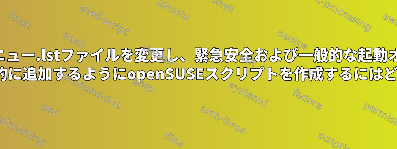 私の起動メニュー.lstファイルを変更し、緊急安全および一般的な起動オプションに "nomodeset"を自動的に追加するようにopenSUSEスクリプトを作成するにはどうすればよいですか？