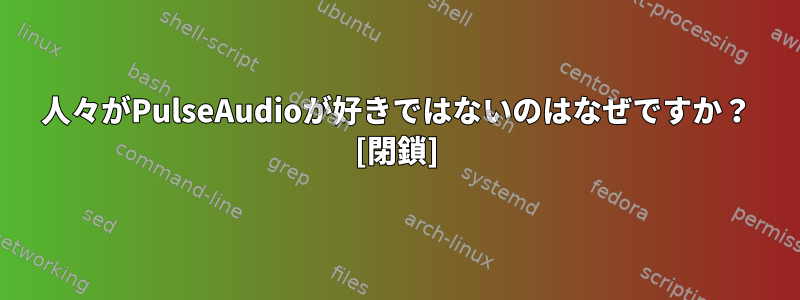 人々がPulseAudioが好きではないのはなぜですか？ [閉鎖]