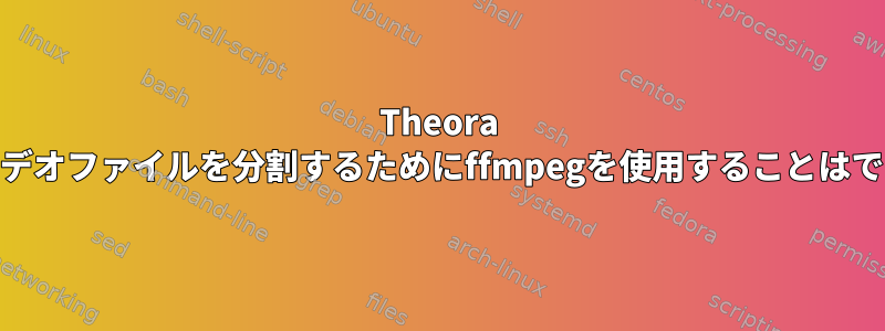 Theora vorbisビデオファイルを分割するためにffmpegを使用することはできません