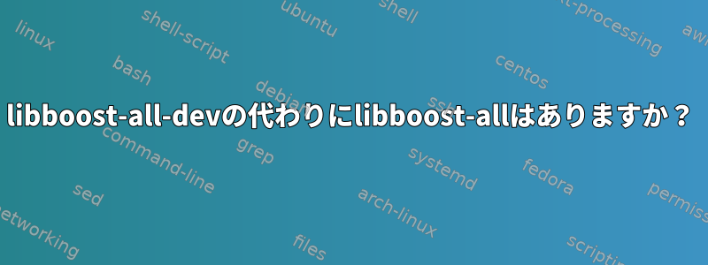 libboost-all-devの代わりにlibboost-allはありますか？